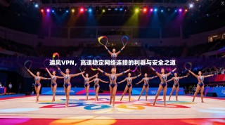 追风VPN，高速稳定网络连接的利器与安全之道