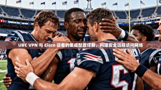 UBC VPN 与 Cisco 设备的集成配置详解，构建安全远程访问网络