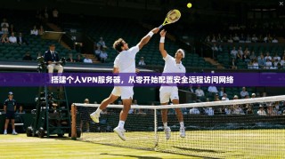 搭建个人VPN服务器，从零开始配置安全远程访问网络