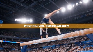 Proxy Free VPN，技术解析与使用建议