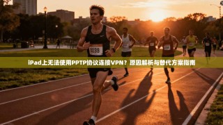 iPad上无法使用PPTP协议连接VPN？原因解析与替代方案指南