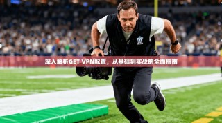 深入解析GET VPN配置，从基础到实战的全面指南