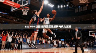 SSL VPN连接慢问题深度解析与优化策略