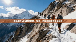 手机海外VPN使用指南，安全、合规与网络优化全解析