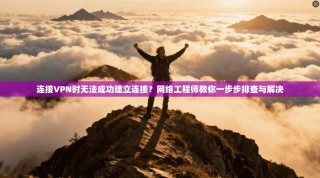 连接VPN时无法成功建立连接？网络工程师教你一步步排查与解决