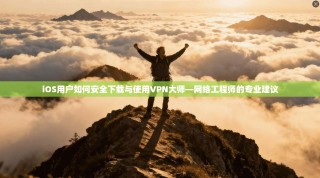 iOS用户如何安全下载与使用VPN大师—网络工程师的专业建议