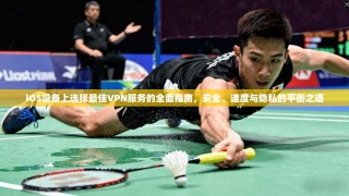 iOS设备上选择最佳VPN服务的全面指南，安全、速度与隐私的平衡之道