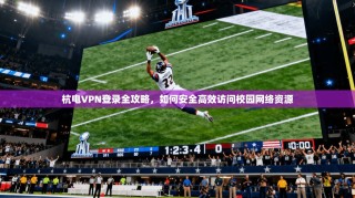 杭电VPN登录全攻略，如何安全高效访问校园网络资源
