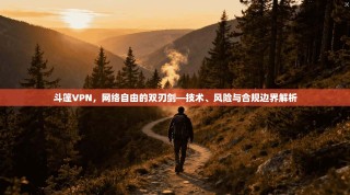 斗篷VPN，网络自由的双刃剑—技术、风险与合规边界解析