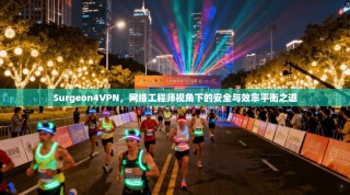 Surgeon4VPN，网络工程师视角下的安全与效率平衡之道