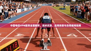 中国电信VPN服务全面解析，技术优势、应用场景与合规使用指南