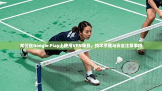 如何在Google Play上使用VPN服务，技术原理与安全注意事项