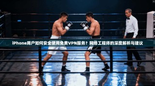 iPhone用户如何安全使用免费VPN服务？网络工程师的深度解析与建议