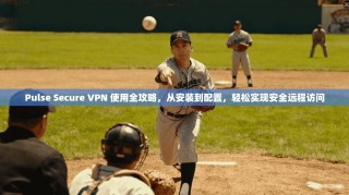Pulse Secure VPN 使用全攻略，从安装到配置，轻松实现安全远程访问