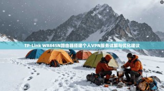TP-Link WR845N路由器搭建个人VPN服务详解与优化建议