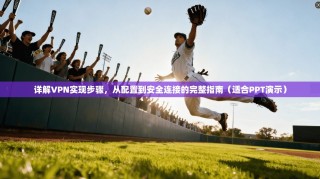 详解VPN实现步骤，从配置到安全连接的完整指南（适合PPT演示）