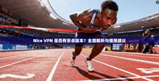 Nice VPN 是否有安卓版本？全面解析与使用建议