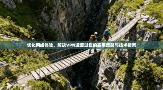 优化网络体验，解决VPN速度过慢的实用策略与技术指南