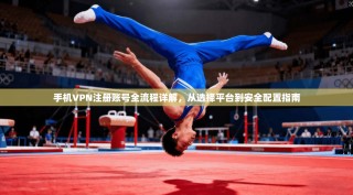 手机VPN注册账号全流程详解，从选择平台到安全配置指南