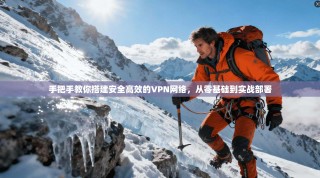 手把手教你搭建安全高效的VPN网络，从零基础到实战部署