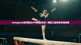 Instagram如何通过VPN安全访问？网络工程师的实用指南