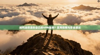 如何选择适合自己的VPN服务？实用指南与安全建议