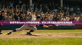 安卓平台Opera VPN使用指南，安全上网与隐私保护的实用选择