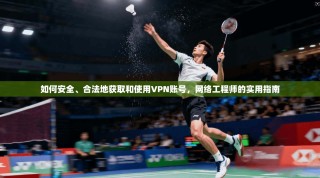 如何安全、合法地获取和使用VPN账号，网络工程师的实用指南