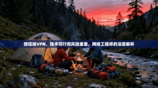 微信挂VPN，技术可行但风险重重，网络工程师的深度解析
