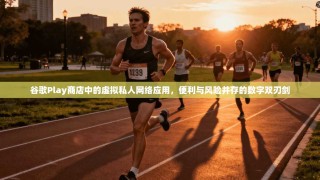 谷歌Play商店中的虚拟私人网络应用，便利与风险并存的数字双刃剑