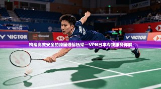 构建高效安全的跨国通信桥梁—VPN日本专线服务详解