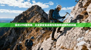 极光VPN服务器，企业级安全连接与高效网络架构的利器
