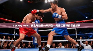 91xxyy VPN，安全与隐私的双刃剑—网络工程师的专业解析