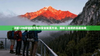 详解VPN密钥的作用与安全配置方法，网络工程师的实战指南