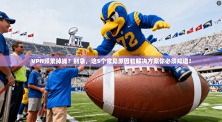 VPN频繁掉线？别急，这5个常见原因和解决方案你必须知道！