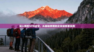 深入解析VPN设定，从基础原理到企业级部署实践