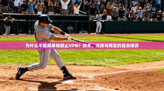 为什么不能简单地禁止VPN？技术、法律与现实的复杂博弈