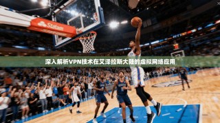 深入解析VPN技术在艾泽拉斯大陆的虚拟网络应用