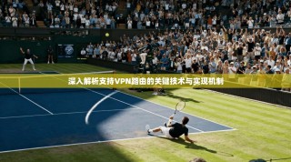深入解析支持VPN路由的关键技术与实现机制