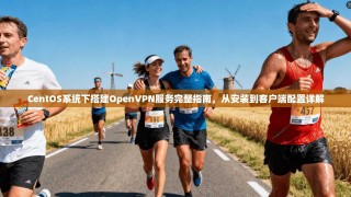 CentOS系统下搭建OpenVPN服务完整指南，从安装到客户端配置详解