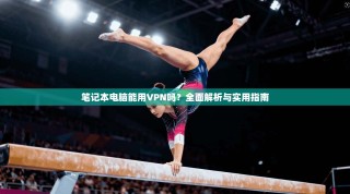 笔记本电脑能用VPN吗？全面解析与实用指南