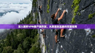 深入解析VPN客户端开发，从原理到实践的完整指南