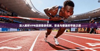 深入解析VPN连接登录机制，安全与便捷的平衡之道