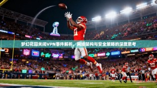 梦幻花园关闭VPN事件解析，网络架构与安全策略的深度思考