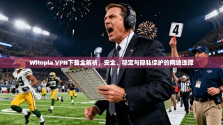 Witopia VPN下载全解析，安全、稳定与隐私保护的网络选择