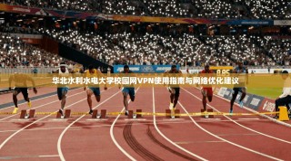 华北水利水电大学校园网VPN使用指南与网络优化建议