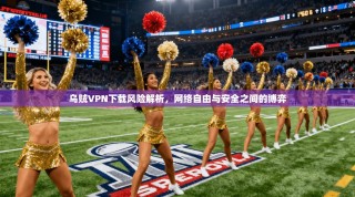 乌贼VPN下载风险解析，网络自由与安全之间的博弈