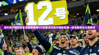 海外用户如何安全合规地使用iOS设备访问境外网络资源—技术解析与注意事项