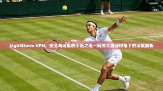 LightStorm VPN，安全与速度的平衡之道—网络工程师视角下的深度解析