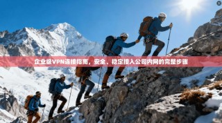企业级VPN连接指南，安全、稳定接入公司内网的完整步骤